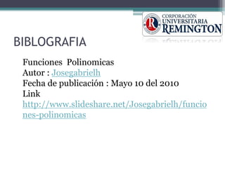 BIBLOGRAFIA
Funciones Polinomicas
Autor : Josegabrielh
Fecha de publicación : Mayo 10 del 2010
Link
http://www.slideshare.net/Josegabrielh/funcio
nes-polinomicas