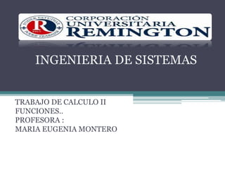 TRABAJO DE CALCULO II
FUNCIONES..
PROFESORA :
MARIA EUGENIA MONTERO
INGENIERIA DE SISTEMAS