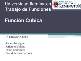 Universidad Remington
Trabajo de Funciones
Función Cubica
INTREGRANTES :
Javier Rodríguez
Jefferson Solano
Fabio Rodríguez
Brandon Rico Cáceres