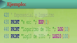 420 ' Exponencial y logaritmo
430 PRINT "e es: "; EXP(1)
440 PRINT "Logaritmo de 10: "; LOG(10)
450 PRINT "Log10 de 100: "; LOG10(100)
Ejemplo:
 