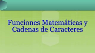 Funciones Matemáticas y
Cadenas de Caracteres
 