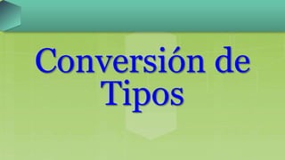 Conversión de
Tipos
 