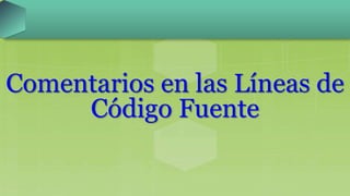 Comentarios en las Líneas de
Código Fuente
 