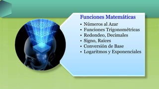 Funciones Matemáticas
• Números al Azar
• Funciones Trigonométricas
• Redondeo, Decimales
• Signo, Raíces
• Conversión de Base
• Logaritmos y Exponenciales
 
