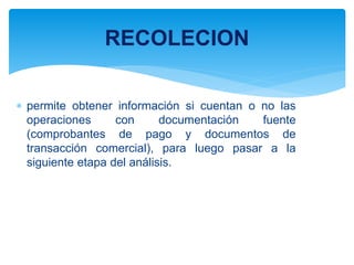  permite obtener información si cuentan o no las
operaciones con documentación fuente
(comprobantes de pago y documentos de
transacción comercial), para luego pasar a la
siguiente etapa del análisis.
RECOLECION
 