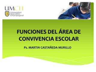 FUNCIONES DEL ÁREA DE
CONVIVENCIA ESCOLAR
Ps. MARTIN CASTAÑEDA MURILLO
 