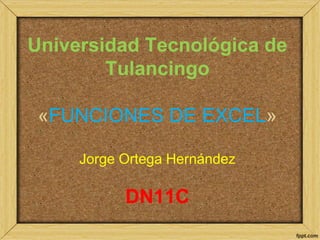 Universidad Tecnológica de
Tulancingo
«FUNCIONES DE EXCEL»
Jorge Ortega Hernández

DN11C

 