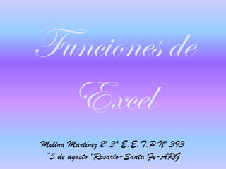 Funciones de
Excel
Melina Martínez 2º 3ª E.E.T.P Nº 393
“5 de agosto "Rosario-Santa Fe-ARG
 