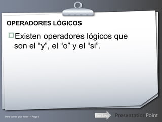 Your LogoHere comes your footer  Page 5
OPERADORES LÓGICOS
Existen operadores lógicos que
son el “y”, el “o” y el “si”.
 