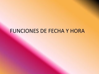 FUNCIONES DE FECHA Y HORA
 