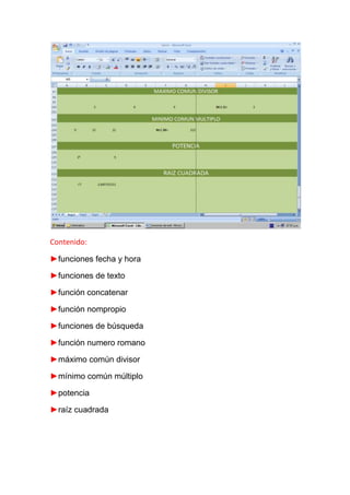 Contenido:

►funciones fecha y hora

►funciones de texto

►función concatenar

►función nompropio

►funciones de búsqueda

►función numero romano

►máximo común divisor

►mínimo común múltiplo

►potencia

►raíz cuadrada
 