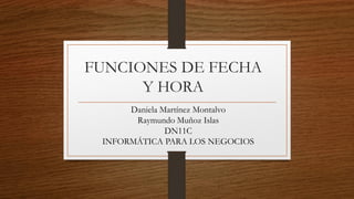 FUNCIONES DE FECHA
Y HORA
Daniela Martínez Montalvo
Raymundo Muñoz Islas
DN11C
INFORMÁTICA PARA LOS NEGOCIOS

 