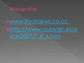 Webgrafias,[object Object],www.Piratakws.co.cc,[object Object],http://www.aulaclic.es/excel2007/t_4_1.htm,[object Object]