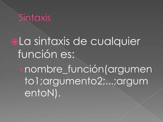Sintaxis,[object Object],La sintaxis de cualquier función es:,[object Object],nombre_función(argumento1;argumento2;...;argumentoN).,[object Object]