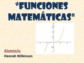 “Funciones
  Matemáticas"


Alumno/a:
Hannah Wilkinson
 