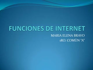 FUNCIONES DE INTERNET MARIA ELENA BRAVO 1RO. COMÙN “A” 