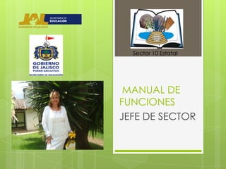 Sector 10 Estatal




 MANUAL DE
FUNCIONES
JEFE DE SECTOR
 