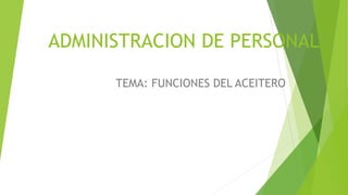ADMINISTRACION DE PERSONAL
TEMA: FUNCIONES DEL ACEITERO
 