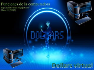 Funciones de la computadora
http://dollarsvirtual.blogspot.com/
Clave:123789456
 
