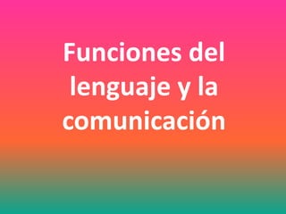 Funciones del
lenguaje y la
comunicación
 