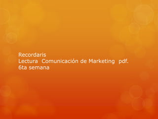 Recordaris
Lectura Comunicación de Marketing pdf.
6ta semana
 