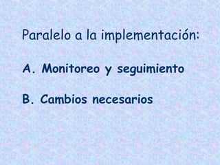 Paralelo a la implementación:
A. Monitoreo y seguimiento
B. Cambios necesarios

 