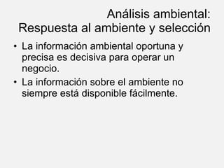 Análisis ambiental: Respuesta al ambiente y selección La información ambiental oportuna y precisa es decisiva para operar un negocio. La información sobre el ambiente no siempre está disponible fácilmente. 