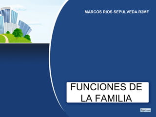 MARCOS RIOS SEPULVEDA R2MF 
FUNCIONES DE 
LA FAMILIA 
 