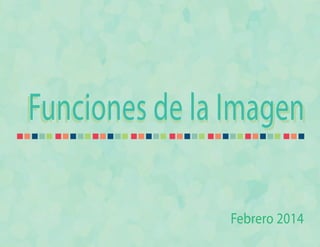 Funciones de la ImagenFunciones de la Imagen
Febrero 2014
 