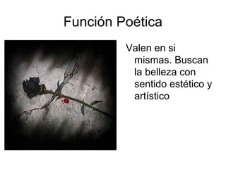 Función Poética 
Valen en si 
mismas. Buscan 
la belleza con 
sentido estético y 
artístico 
 