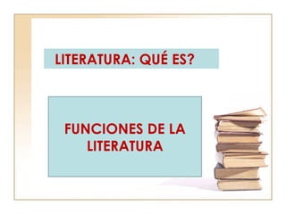 FUNCIONES DE LA
LITERATURA
LITERATURA: QUÉ ES?
 