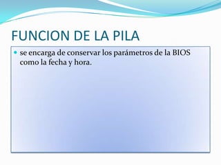 FUNCION DE LA PILAse encarga de conservar los parámetros de la BIOS como la fecha y hora.