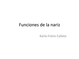 Funciones de la nariz
Karla Freire Calixto
 