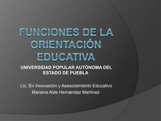 UNIVERSIDAD POPULAR AUTÓNOMA DEL 
ESTADO DE PUEBLA 
Lic. En Innovación y Asesoramiento Educativo 
Mariana Aide Hernández Martínez 
 