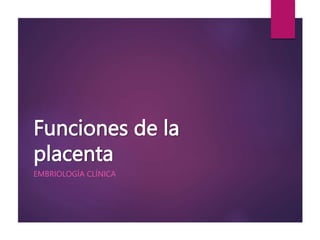 Funciones de la
placenta
EMBRIOLOGÍA CLÍNICA
 