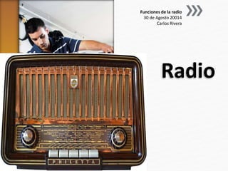 Funciones de la radio 
30 de Agosto 20014 
Carlos Rivera 
Radio 
 