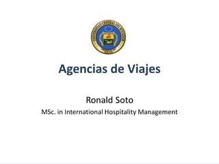 Agencias de Viajes
Ronald Soto

MSc. in InternationalRonald Soto
Hospitality Management
MSc. in International Hospitality Management
AGENCIAS DE VIAJES

 
