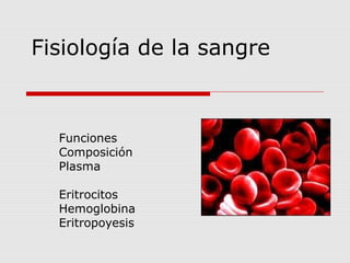 Fisiología de la sangre
Funciones
Composición
Plasma
Eritrocitos
Hemoglobina
Eritropoyesis
 
