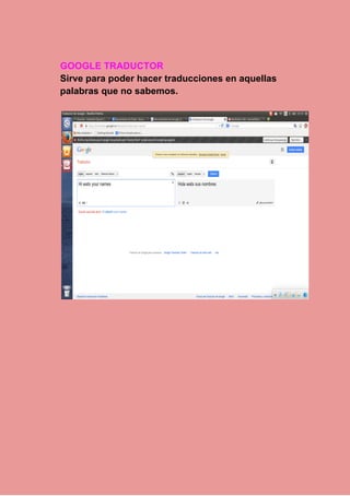 GOOGLE TRADUCTOR 
Sirve para poder hacer traducciones en aquellas 
palabras que no sabemos. 
 
 
 
 
 
 
 
 
 
 
 
 
 