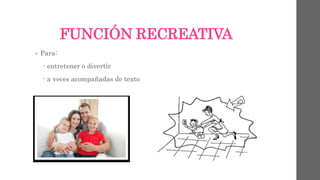 FUNCIÓN RECREATIVA 
• Para: 
- entretener o divertir 
- a veces acompañadas de texto 
 