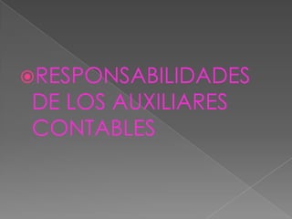 RESPONSABILIDADES
DE LOS AUXILIARES
CONTABLES
 