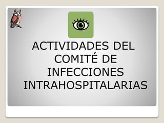 ACTIVIDADES DEL
COMITÉ DE
INFECCIONES
INTRAHOSPITALARIAS
 