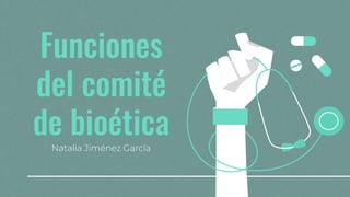Funciones
del comité
de bioética
Natalia Jiménez García
 