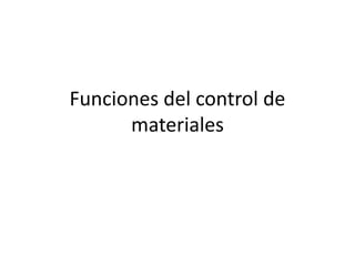 Funciones del control de
materiales
 