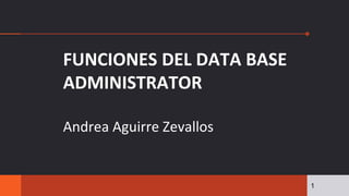 1
FUNCIONES DEL DATA BASE
ADMINISTRATOR
Andrea Aguirre Zevallos
 