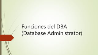 Funciones del DBA
(Database Administrator)
 