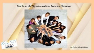 Funciones del Departamento de Recursos Humanos
Por: Profe. Zelma Hidalgo
 