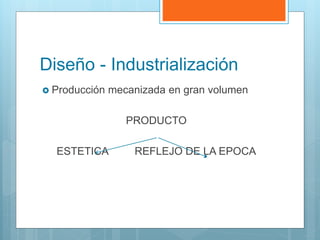 Diseño - Industrialización
 Producción mecanizada en gran volumen
PRODUCTO
ESTETICA REFLEJO DE LA EPOCA
 