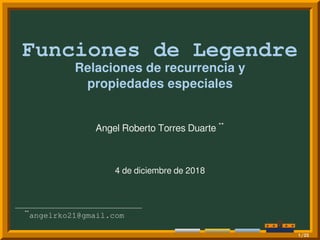 Funciones de Legendre
Relaciones de recurrencia y
propiedades especiales
Angel Roberto Torres Duarte **
4 de diciembre de 2018
**
angelrko21@gmail.com
1/23
 