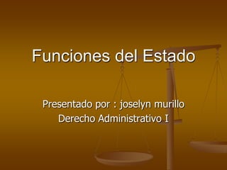 Presentado por : joselyn murillo Derecho Administrativo I Funciones del Estado 